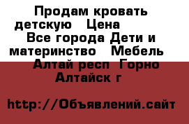 Продам кровать детскую › Цена ­ 2 000 - Все города Дети и материнство » Мебель   . Алтай респ.,Горно-Алтайск г.